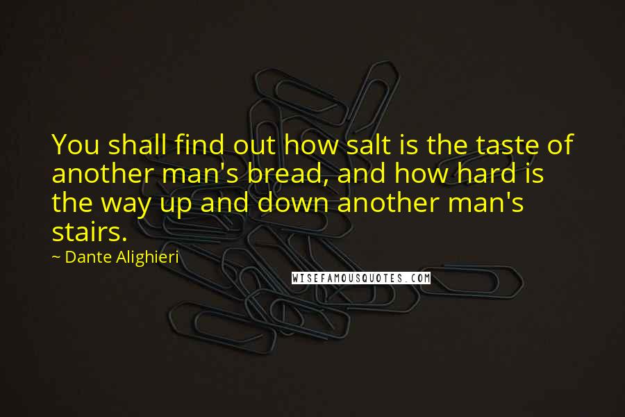 Dante Alighieri Quotes: You shall find out how salt is the taste of another man's bread, and how hard is the way up and down another man's stairs.