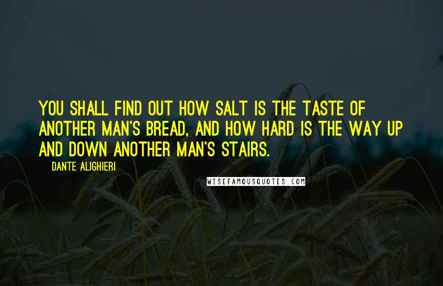 Dante Alighieri Quotes: You shall find out how salt is the taste of another man's bread, and how hard is the way up and down another man's stairs.