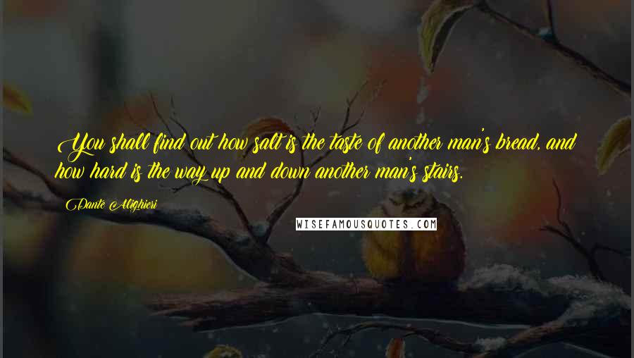 Dante Alighieri Quotes: You shall find out how salt is the taste of another man's bread, and how hard is the way up and down another man's stairs.