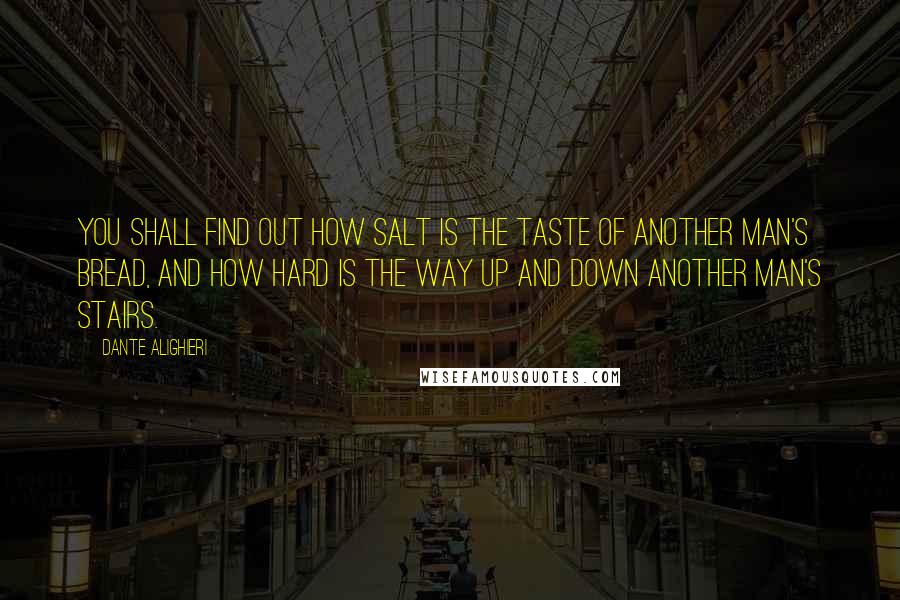 Dante Alighieri Quotes: You shall find out how salt is the taste of another man's bread, and how hard is the way up and down another man's stairs.