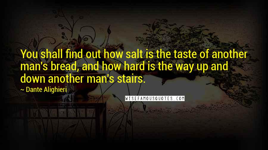 Dante Alighieri Quotes: You shall find out how salt is the taste of another man's bread, and how hard is the way up and down another man's stairs.