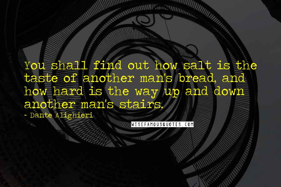 Dante Alighieri Quotes: You shall find out how salt is the taste of another man's bread, and how hard is the way up and down another man's stairs.