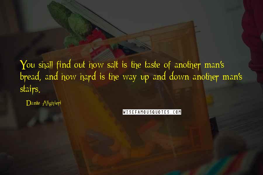 Dante Alighieri Quotes: You shall find out how salt is the taste of another man's bread, and how hard is the way up and down another man's stairs.