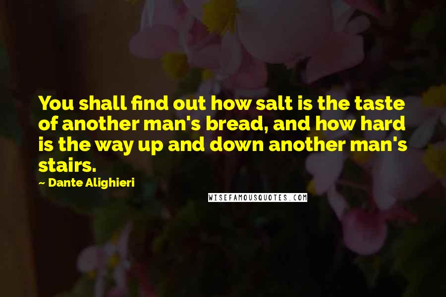 Dante Alighieri Quotes: You shall find out how salt is the taste of another man's bread, and how hard is the way up and down another man's stairs.