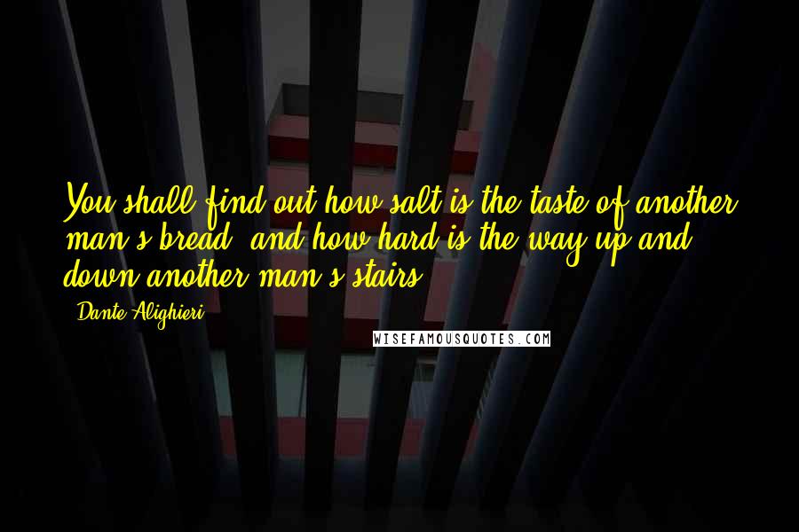 Dante Alighieri Quotes: You shall find out how salt is the taste of another man's bread, and how hard is the way up and down another man's stairs.