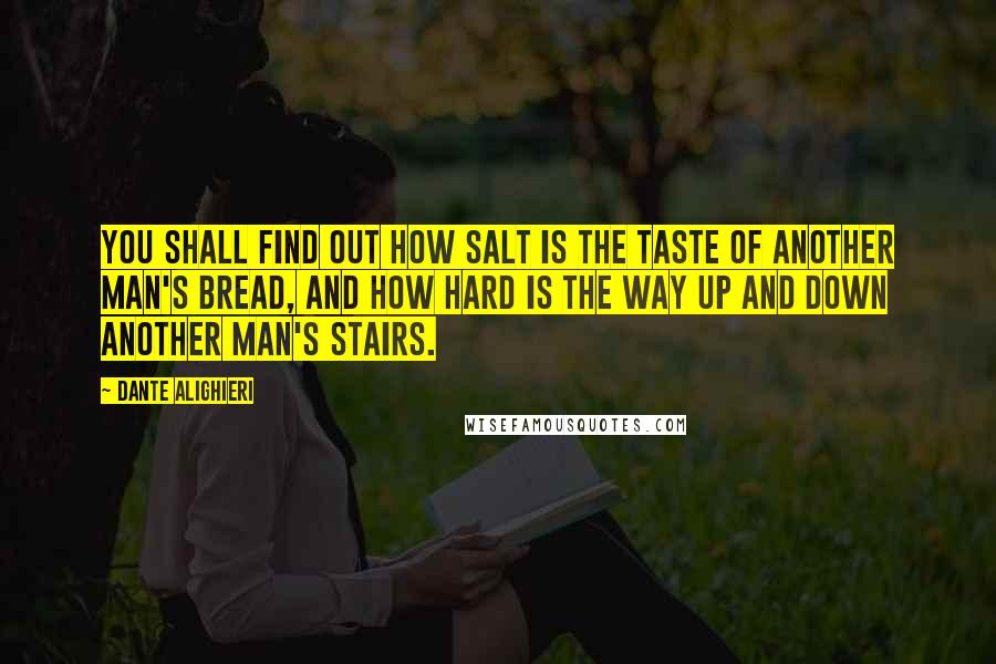 Dante Alighieri Quotes: You shall find out how salt is the taste of another man's bread, and how hard is the way up and down another man's stairs.
