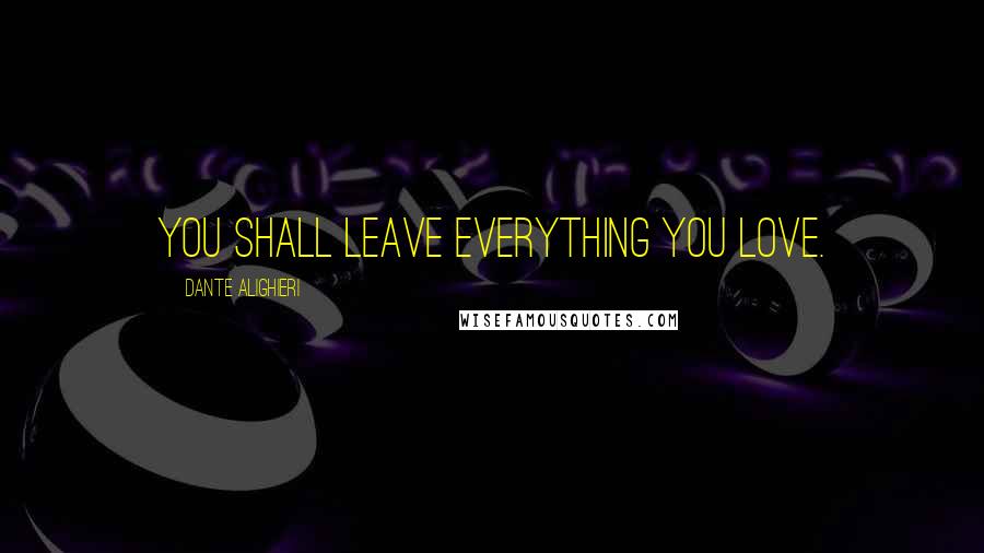 Dante Alighieri Quotes: You shall leave everything you love.