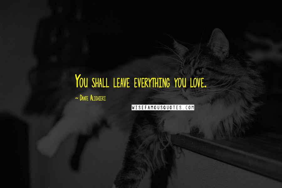 Dante Alighieri Quotes: You shall leave everything you love.