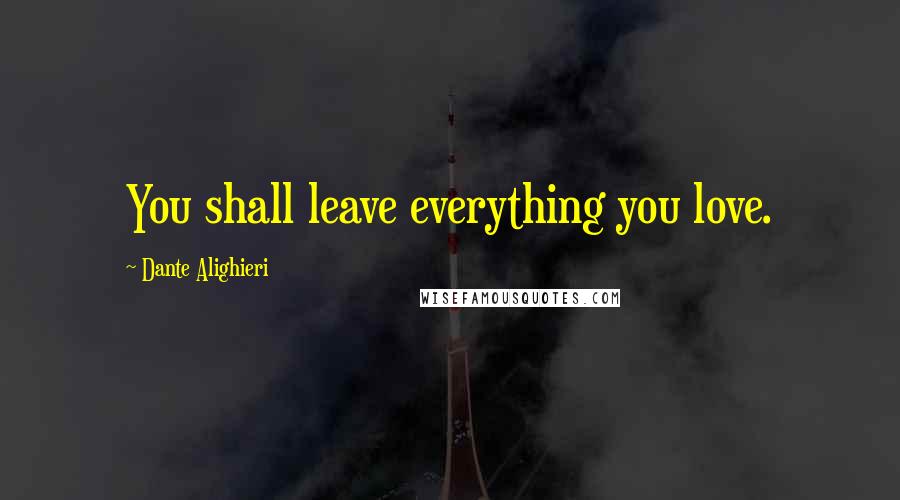 Dante Alighieri Quotes: You shall leave everything you love.