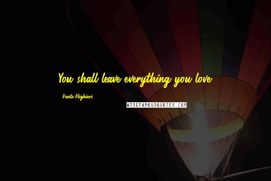 Dante Alighieri Quotes: You shall leave everything you love.