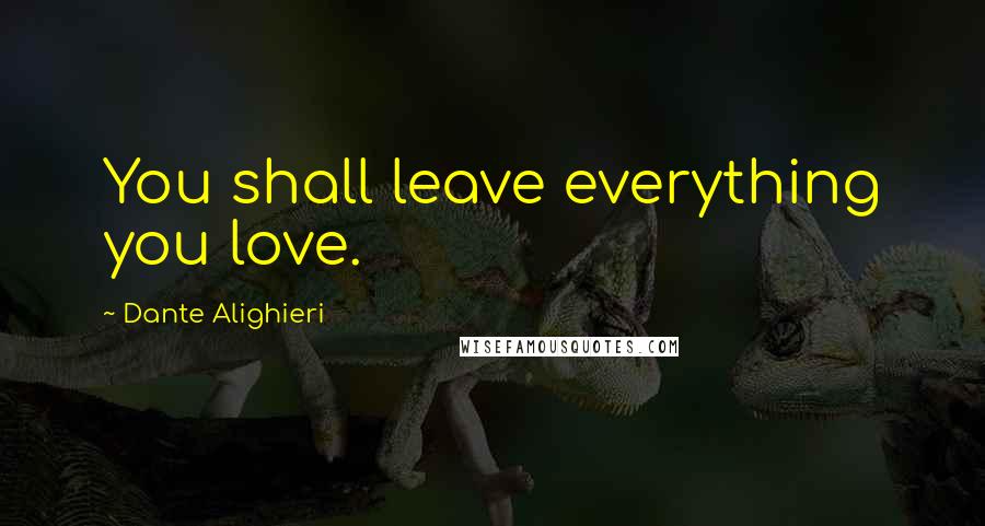 Dante Alighieri Quotes: You shall leave everything you love.