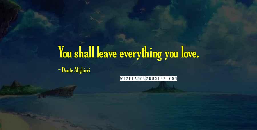 Dante Alighieri Quotes: You shall leave everything you love.