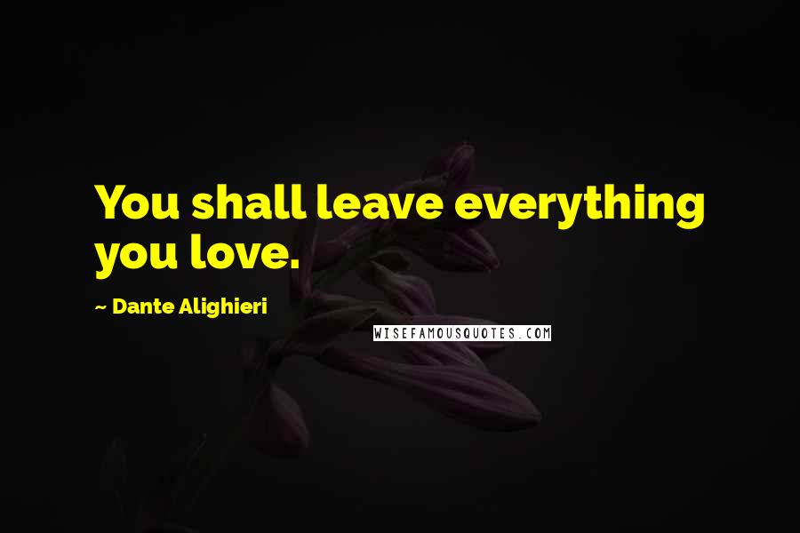 Dante Alighieri Quotes: You shall leave everything you love.