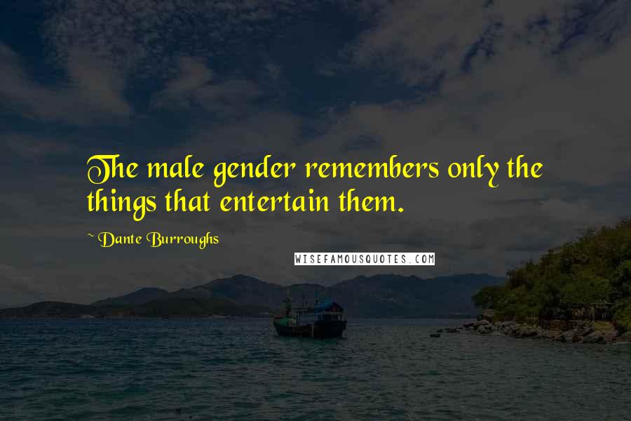 Dante Burroughs Quotes: The male gender remembers only the things that entertain them.