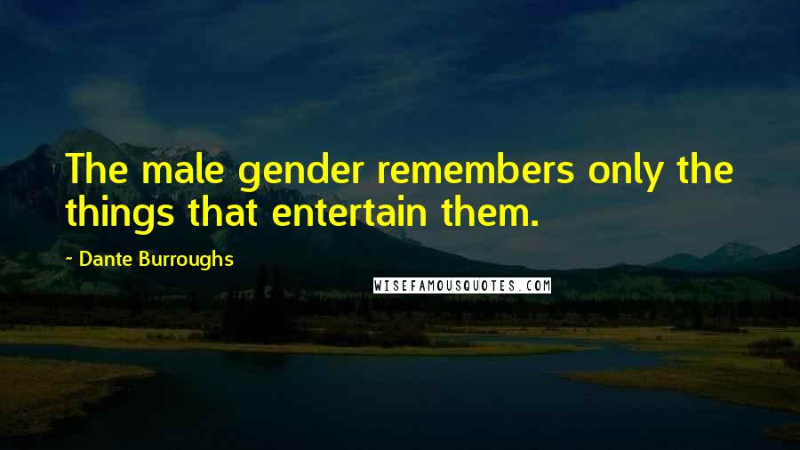 Dante Burroughs Quotes: The male gender remembers only the things that entertain them.