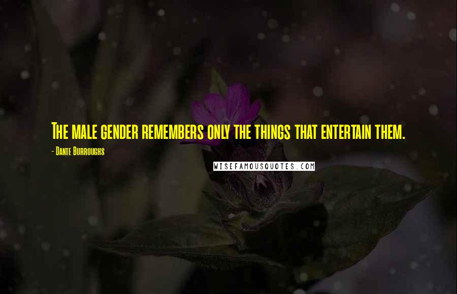 Dante Burroughs Quotes: The male gender remembers only the things that entertain them.