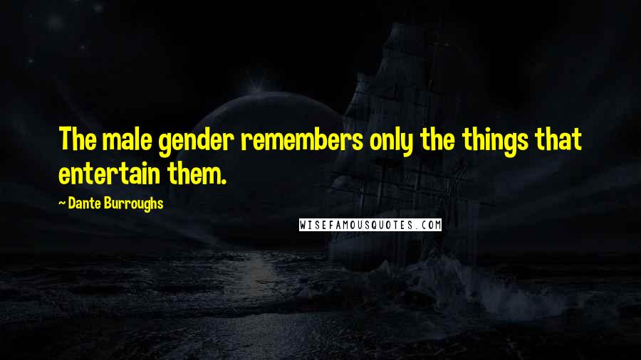 Dante Burroughs Quotes: The male gender remembers only the things that entertain them.