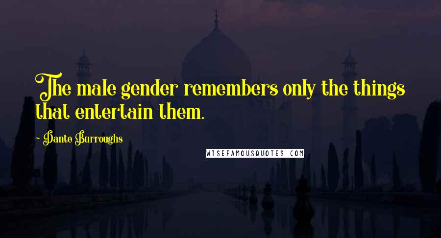 Dante Burroughs Quotes: The male gender remembers only the things that entertain them.