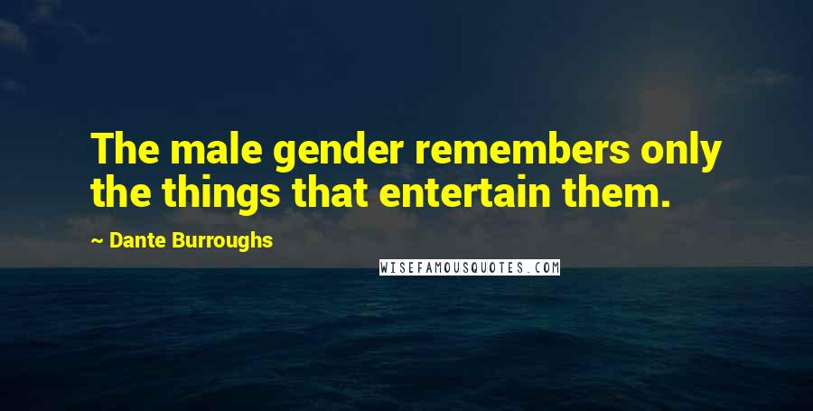 Dante Burroughs Quotes: The male gender remembers only the things that entertain them.