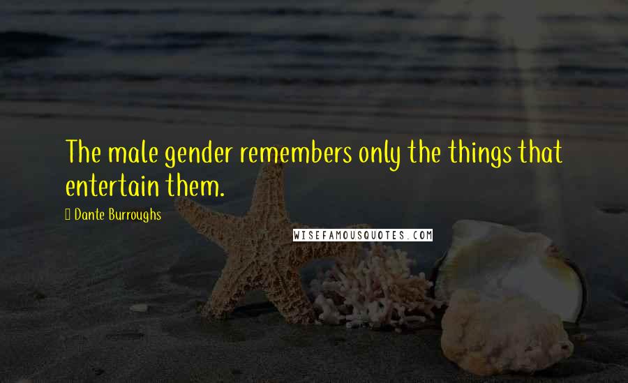 Dante Burroughs Quotes: The male gender remembers only the things that entertain them.