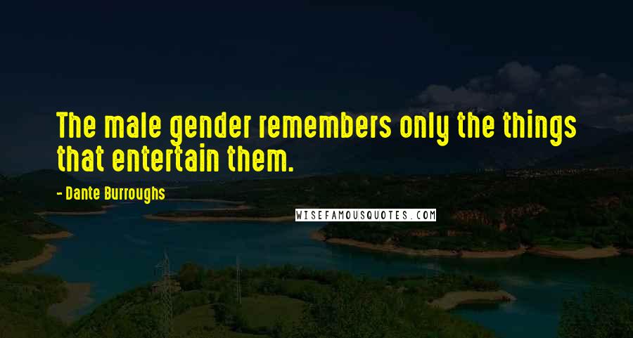 Dante Burroughs Quotes: The male gender remembers only the things that entertain them.