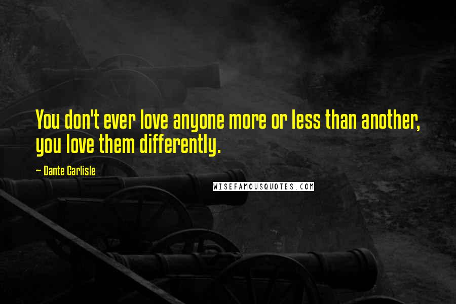 Dante Carlisle Quotes: You don't ever love anyone more or less than another, you love them differently.