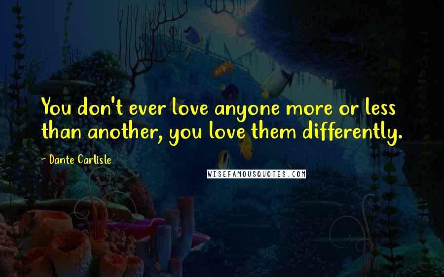 Dante Carlisle Quotes: You don't ever love anyone more or less than another, you love them differently.