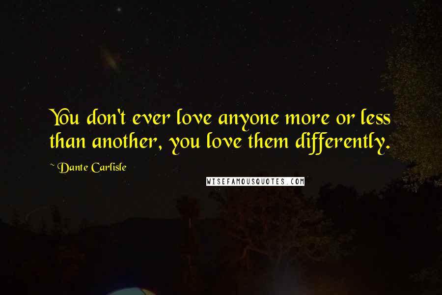 Dante Carlisle Quotes: You don't ever love anyone more or less than another, you love them differently.