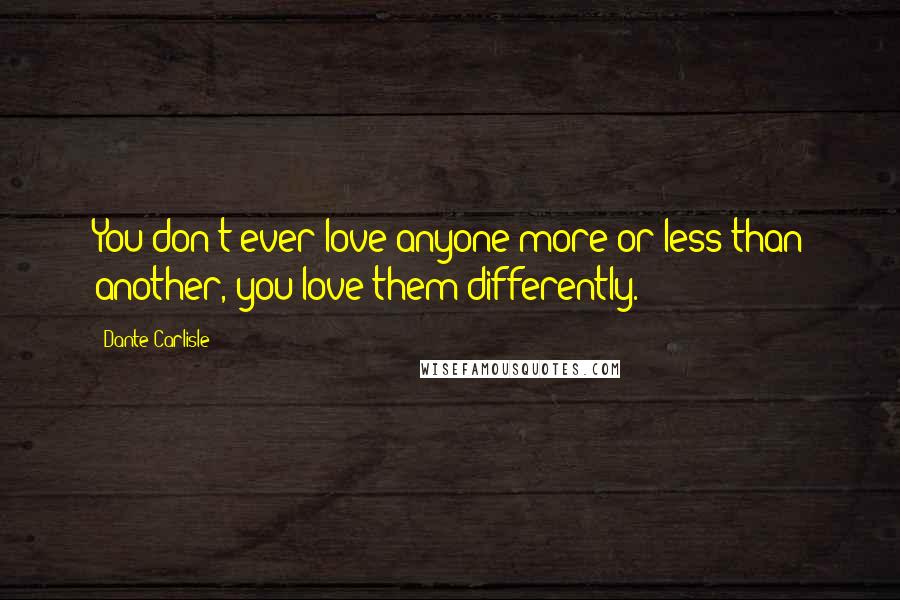 Dante Carlisle Quotes: You don't ever love anyone more or less than another, you love them differently.