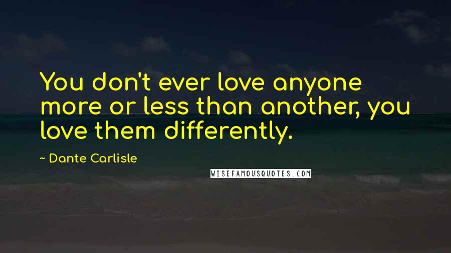 Dante Carlisle Quotes: You don't ever love anyone more or less than another, you love them differently.