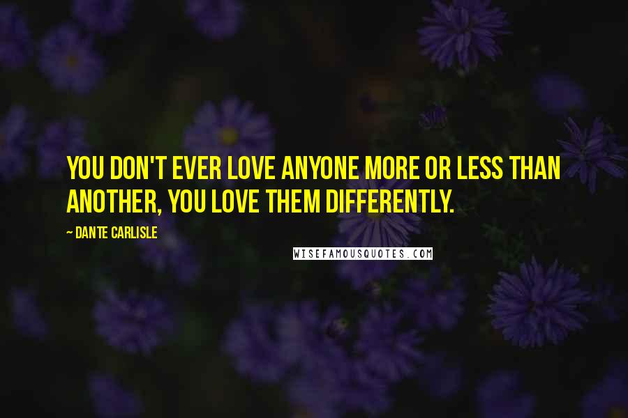Dante Carlisle Quotes: You don't ever love anyone more or less than another, you love them differently.
