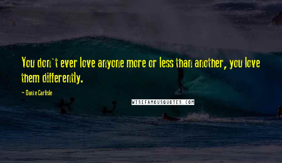 Dante Carlisle Quotes: You don't ever love anyone more or less than another, you love them differently.