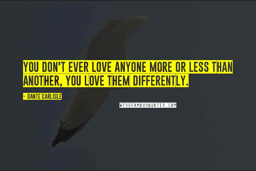 Dante Carlisle Quotes: You don't ever love anyone more or less than another, you love them differently.