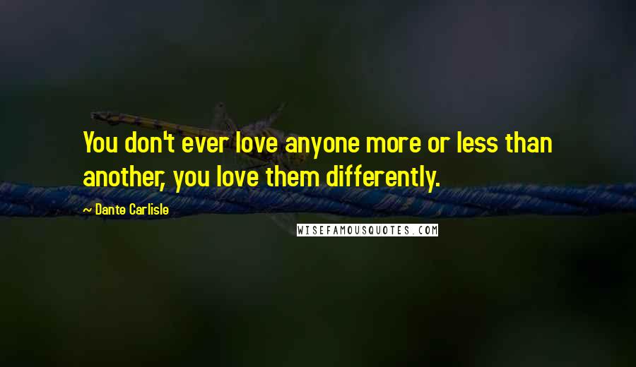 Dante Carlisle Quotes: You don't ever love anyone more or less than another, you love them differently.