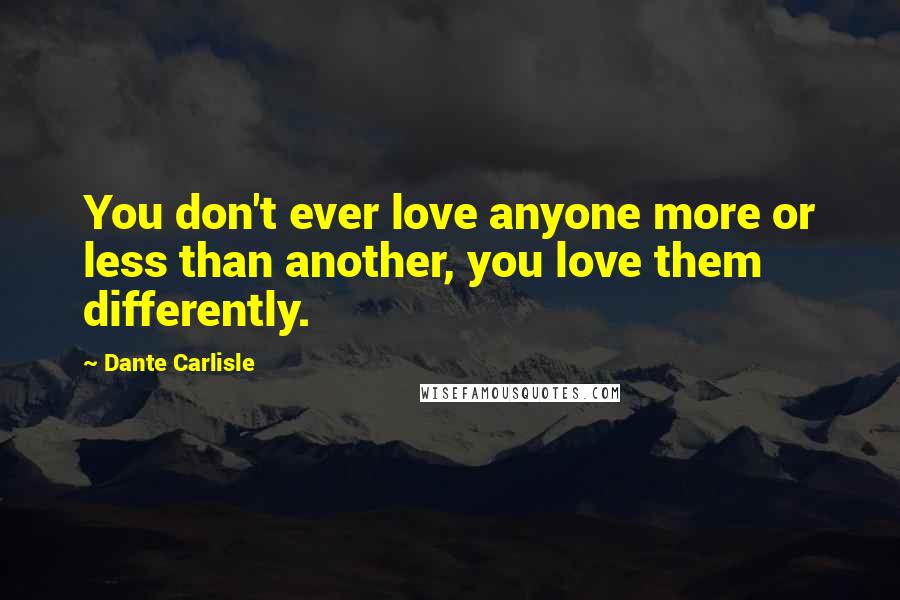 Dante Carlisle Quotes: You don't ever love anyone more or less than another, you love them differently.