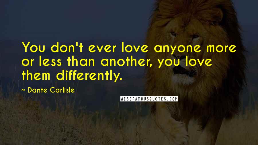 Dante Carlisle Quotes: You don't ever love anyone more or less than another, you love them differently.