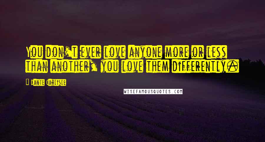 Dante Carlisle Quotes: You don't ever love anyone more or less than another, you love them differently.