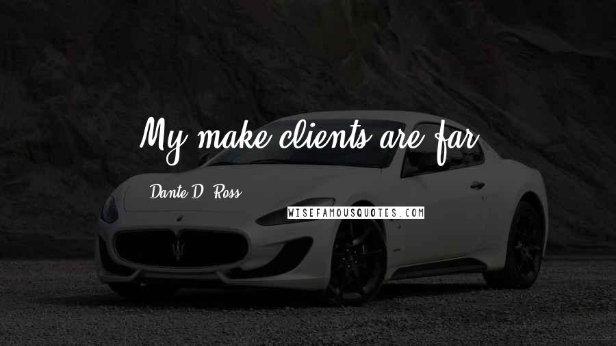 Dante D. Ross Quotes: My make clients are far