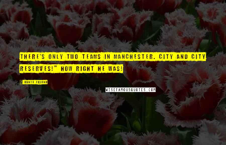 Dante Friend Quotes: There's only two teams in Manchester. City and City reserves!" How right he was!
