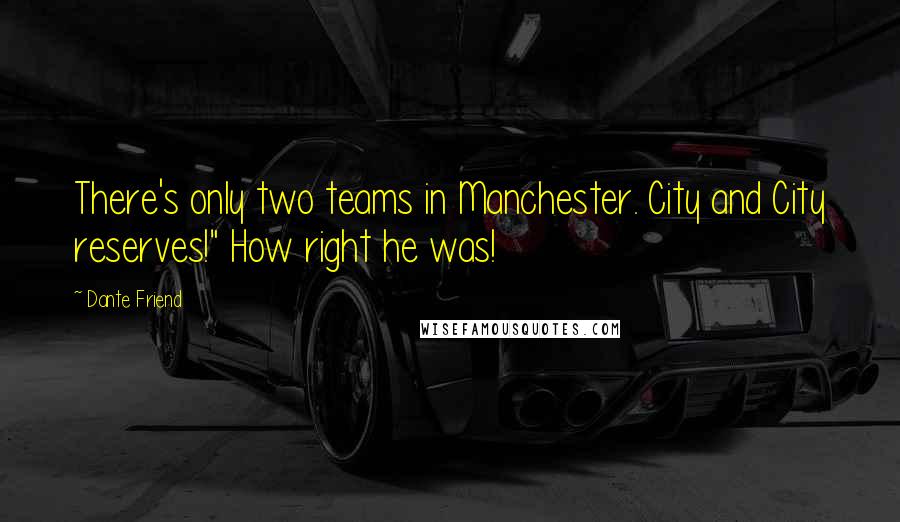 Dante Friend Quotes: There's only two teams in Manchester. City and City reserves!" How right he was!