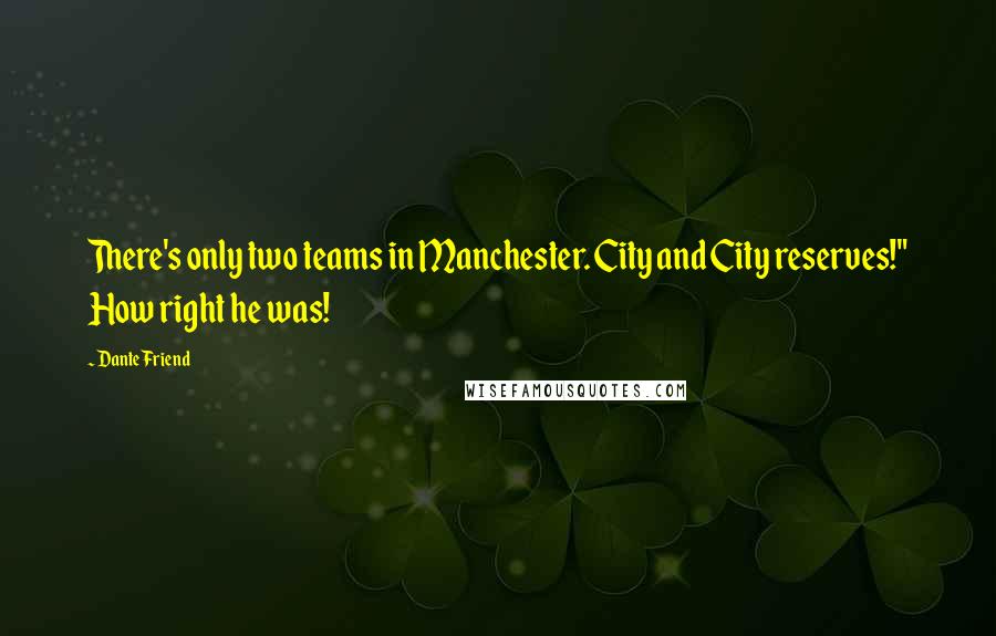 Dante Friend Quotes: There's only two teams in Manchester. City and City reserves!" How right he was!