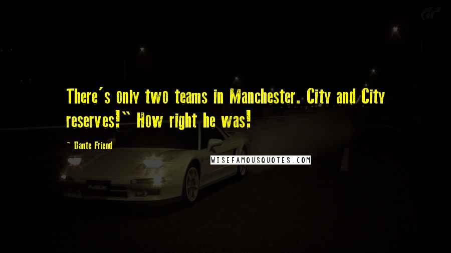 Dante Friend Quotes: There's only two teams in Manchester. City and City reserves!" How right he was!