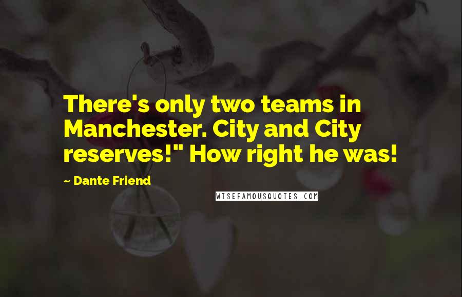 Dante Friend Quotes: There's only two teams in Manchester. City and City reserves!" How right he was!