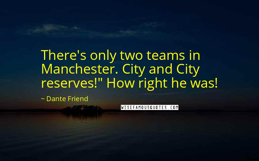 Dante Friend Quotes: There's only two teams in Manchester. City and City reserves!" How right he was!