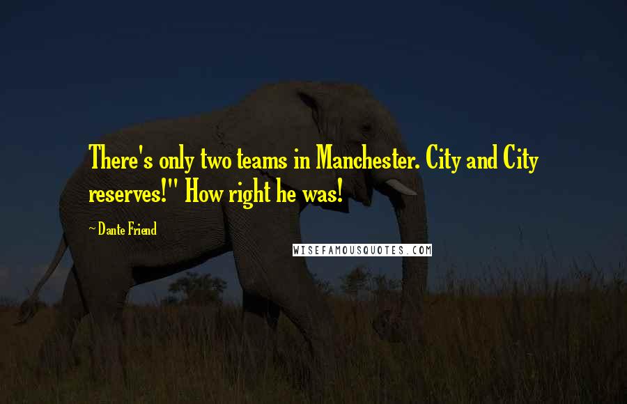 Dante Friend Quotes: There's only two teams in Manchester. City and City reserves!" How right he was!