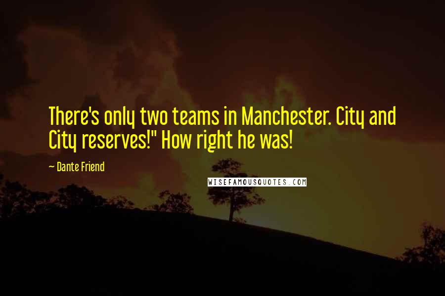 Dante Friend Quotes: There's only two teams in Manchester. City and City reserves!" How right he was!