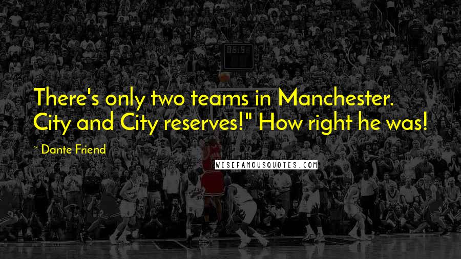 Dante Friend Quotes: There's only two teams in Manchester. City and City reserves!" How right he was!