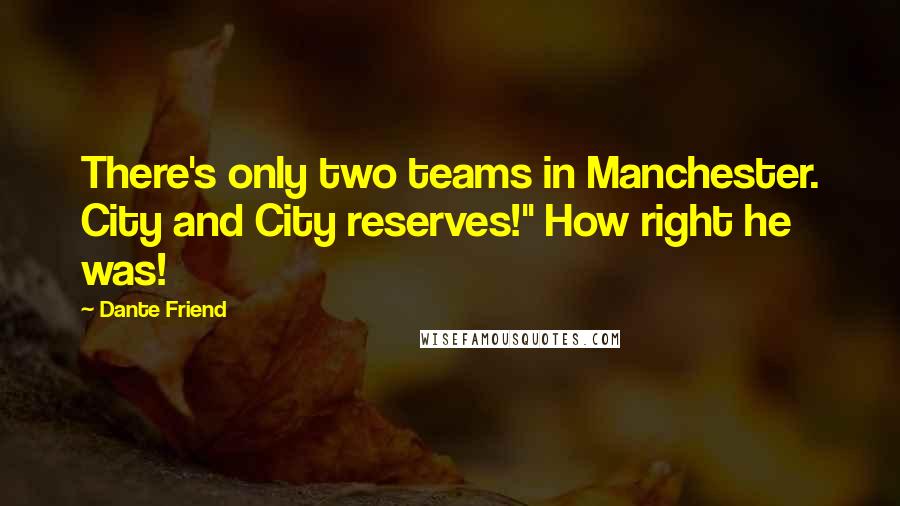 Dante Friend Quotes: There's only two teams in Manchester. City and City reserves!" How right he was!