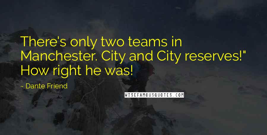 Dante Friend Quotes: There's only two teams in Manchester. City and City reserves!" How right he was!