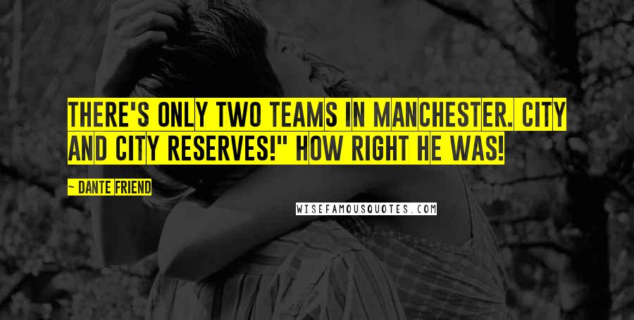 Dante Friend Quotes: There's only two teams in Manchester. City and City reserves!" How right he was!